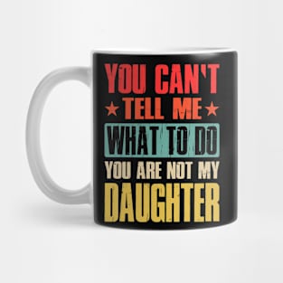 You Can't Tell Me What To Do You Are Not My Daughter Mug